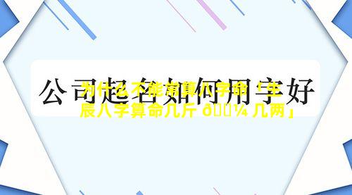 为什么不能常算八字命「生辰八字算命几斤 🌼 几两」